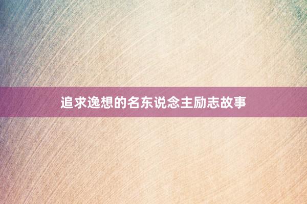追求逸想的名东说念主励志故事
