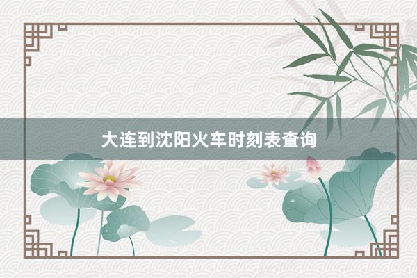大连到沈阳火车时刻表查询
