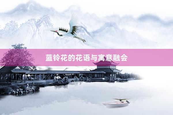 蓝铃花的花语与寓意融会