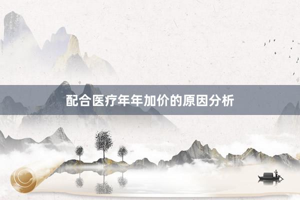 配合医疗年年加价的原因分析