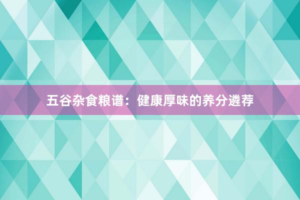 五谷杂食粮谱：健康厚味的养分遴荐