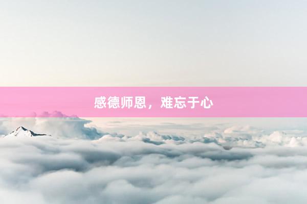感德师恩，难忘于心